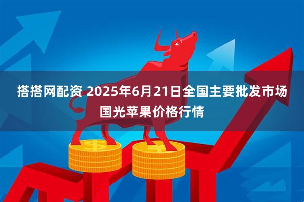 搭搭网配资 2025年6月21日全国主要批发市场国光苹果价格行情