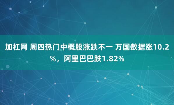 加杠网 周四热门中概股涨跌不一 万国数据涨10.2%，阿里巴巴跌1.82%