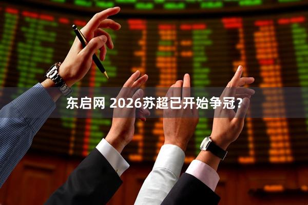 东启网 2026苏超已开始争冠？